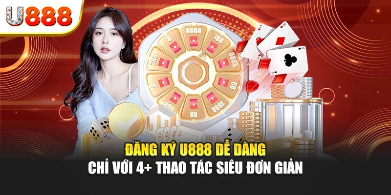 Đăng Ký U888 Dễ Dàng Chỉ Với 4+ Thao Tác Siêu Đơn Giản