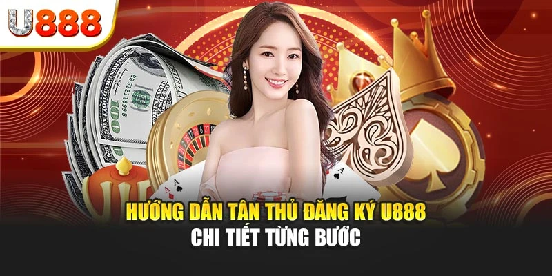 Hướng dẫn tân thủ đăng ký U888 chi tiết từng bước