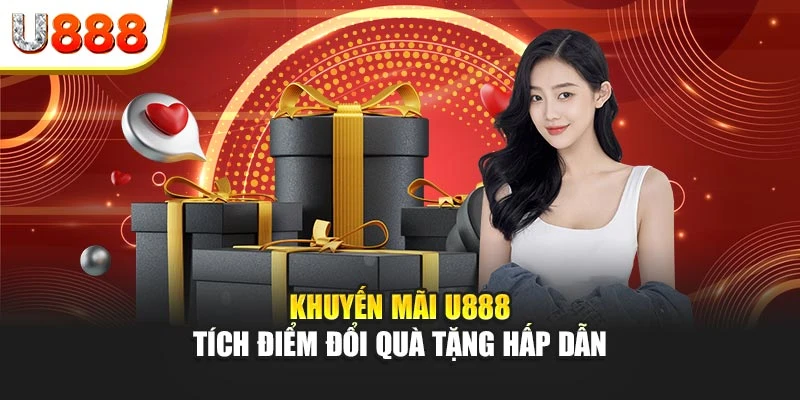 Khuyến mãi U888 - Tích điểm đổi quà tặng hấp dẫn