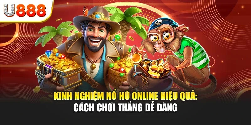 Kinh nghiệm nổ hũ online hiệu quả: Cách chơi thắng dễ dàng