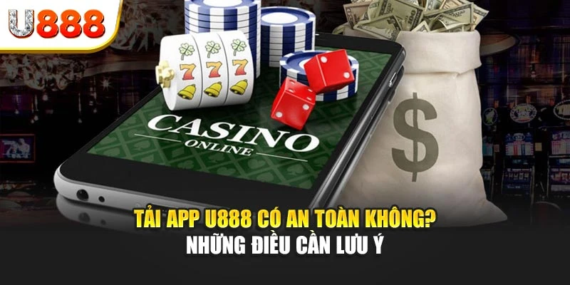 Tải app U888 có an toàn không? Những điều cần lưu ý