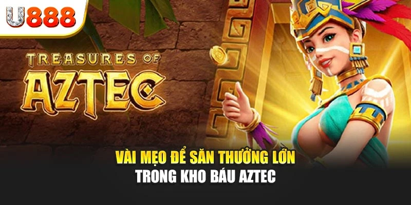 Vài mẹo để săn thưởng lớn trong Kho báu Aztec