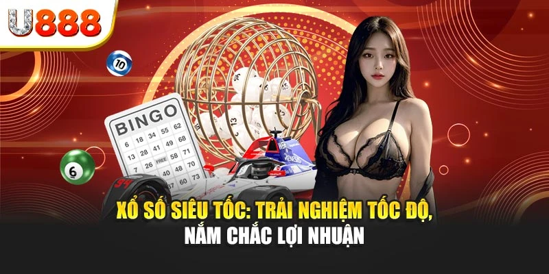 Xổ số siêu tốc: Trải nghiệm tốc độ, nắm chắc lợi nhuận